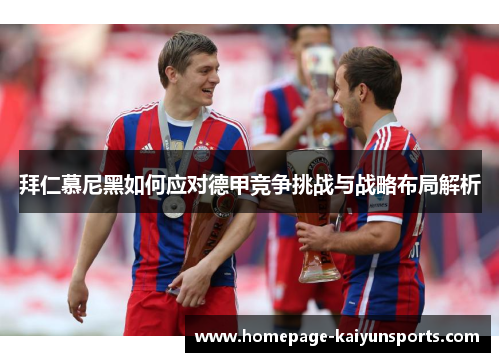 拜仁慕尼黑如何应对德甲竞争挑战与战略布局解析 拜仁慕尼黑如何应对德甲竞争挑战与战略布局解析
