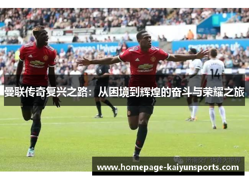 曼联传奇复兴之路:从困境到辉煌的奋斗与荣耀之旅 曼联传奇复兴之路:从困境到辉煌的奋斗与荣耀之旅