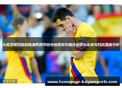 从努涅斯对阵利物浦看西甲防守端真实价值评估研究体系与对抗强度分析 从努涅斯对阵利物浦看西甲防守端真实价值评估研究体系与对抗强度分析