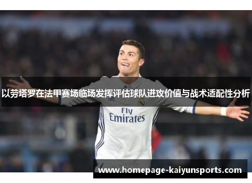 以劳塔罗在法甲赛场临场发挥评估球队进攻价值与战术适配性分析 以劳塔罗在法甲赛场临场发挥评估球队进攻价值与战术适配性分析