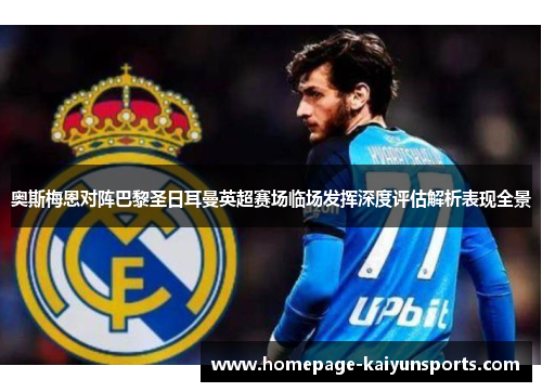 奥斯梅恩对阵巴黎圣日耳曼英超赛场临场发挥深度评估解析表现全景 奥斯梅恩对阵巴黎圣日耳曼英超赛场临场发挥深度评估解析表现全景
