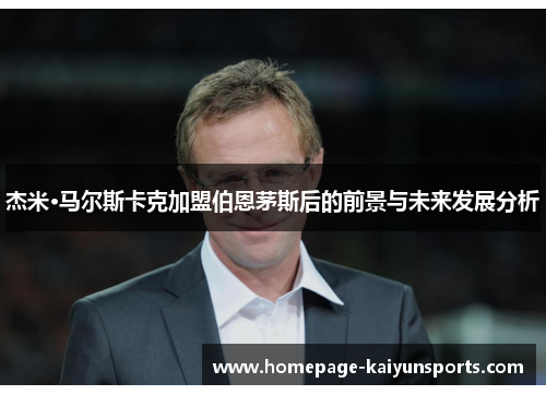 杰米·马尔斯卡克加盟伯恩茅斯后的前景与未来发展分析