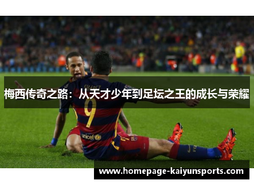 梅西传奇之路：从天才少年到足坛之王的成长与荣耀