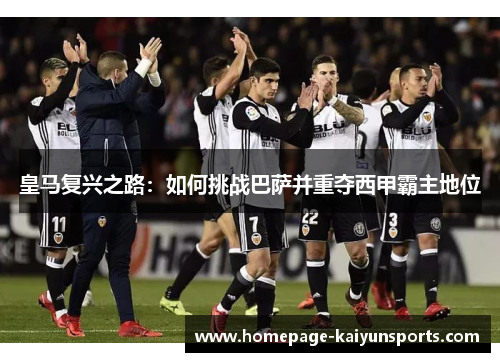 皇马复兴之路：如何挑战巴萨并重夺西甲霸主地位