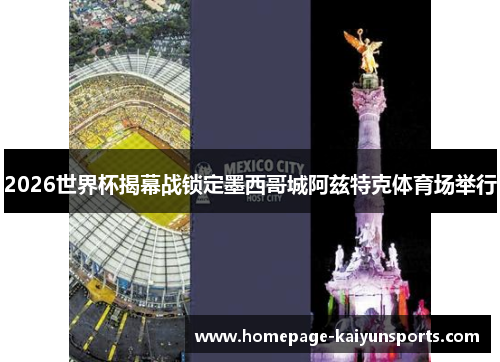 2026世界杯揭幕战锁定墨西哥城阿兹特克体育场举行
