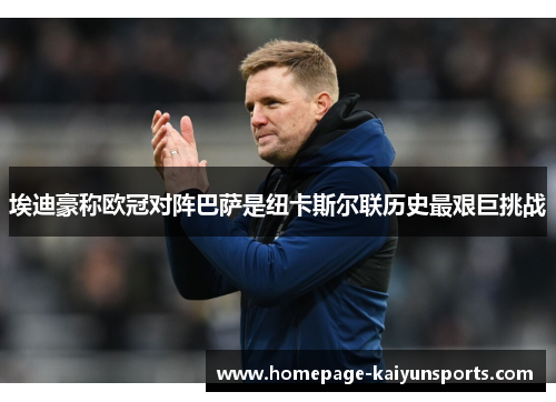 埃迪豪称欧冠对阵巴萨是纽卡斯尔联历史最艰巨挑战 埃迪豪称欧冠对阵巴萨是纽卡斯尔联历史最艰巨挑战