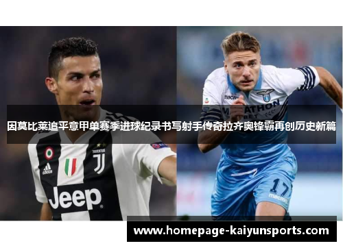 因莫比莱追平意甲单赛季进球纪录书写射手传奇拉齐奥锋霸再创历史新篇 因莫比莱追平意甲单赛季进球纪录书写射手传奇拉齐奥锋霸再创历史新篇