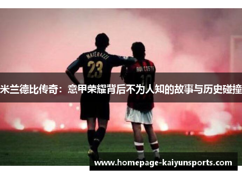 米兰德比传奇:意甲荣耀背后不为人知的故事与历史碰撞 米兰德比传奇:意甲荣耀背后不为人知的故事与历史碰撞
