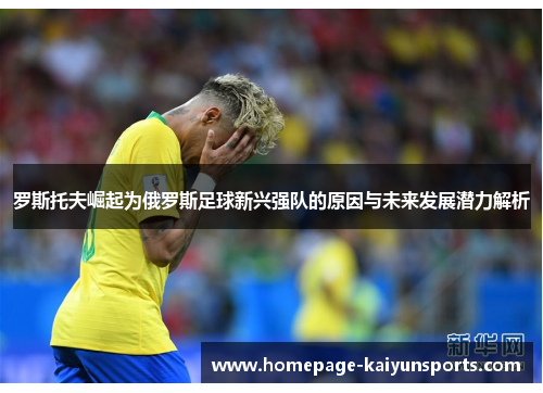 罗斯托夫崛起为俄罗斯足球新兴强队的原因与未来发展潜力解析