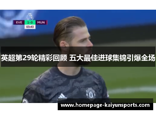 英超第29轮精彩回顾 五大最佳进球集锦引爆全场