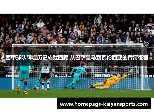 西甲球队辉煌历史成就回顾 从巴萨皇马到瓦伦西亚的传奇征程