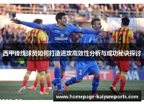 西甲锋线球员如何打造进攻高效性分析与成功秘诀探讨