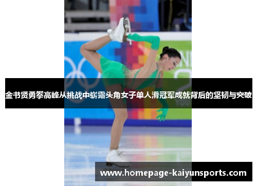 金书贤勇攀高峰从挑战中崭露头角女子单人滑冠军成就背后的坚韧与突破