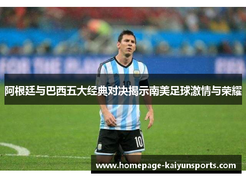 阿根廷与巴西五大经典对决揭示南美足球激情与荣耀