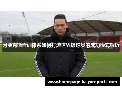 阿贾克斯青训体系如何打造世界级球员的成功模式解析