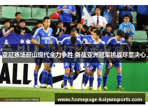 亚冠赛场蔚山现代全力争胜 备战亚洲冠军挑战尽显决心