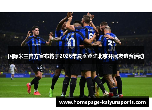 国际米兰官方宣布将于2026年夏季登陆北京开展友谊赛活动