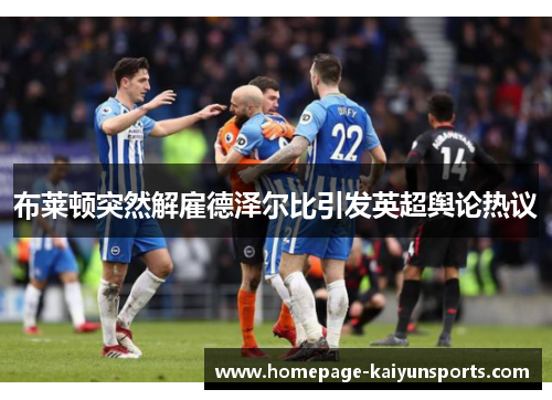 布莱顿突然解雇德泽尔比引发英超舆论热议