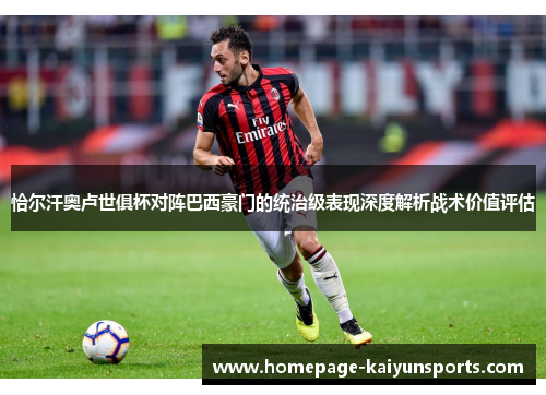 恰尔汗奥卢世俱杯对阵巴西豪门的统治级表现深度解析战术价值评估 恰尔汗奥卢世俱杯对阵巴西豪门的统治级表现深度解析战术价值评估
