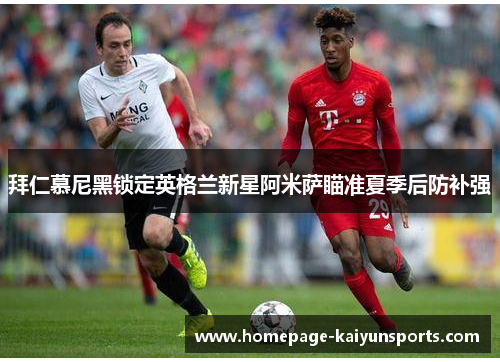 拜仁慕尼黑锁定英格兰新星阿米萨瞄准夏季后防补强