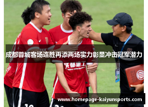 成都蓉城客场连胜再添两场实力彰显冲击冠军潜力