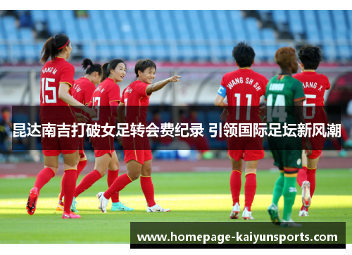 昆达南吉打破女足转会费纪录 引领国际足坛新风潮 昆达南吉打破女足转会费纪录 引领国际足坛新风潮