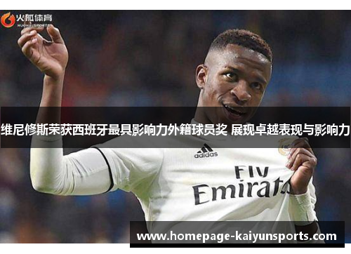 维尼修斯荣获西班牙最具影响力外籍球员奖 展现卓越表现与影响力