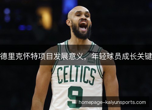 德里克怀特项目发展意义，年轻球员成长关键
