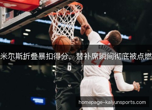 米尔斯折叠暴扣得分，替补席瞬间彻底被点燃