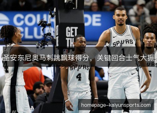 圣安东尼奥马刺跳飘球得分，关键回合士气大振