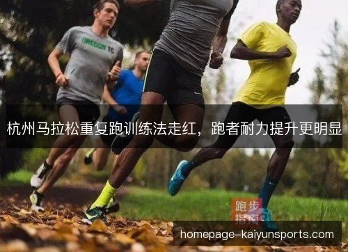 杭州马拉松重复跑训练法走红,跑者耐力提升更明显 杭州马拉松重复跑训练法走红,跑者耐力提升更明显