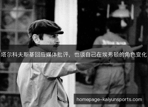 塔尔科夫斯基回应媒体批评，也谈自己在埃弗顿的角色变化